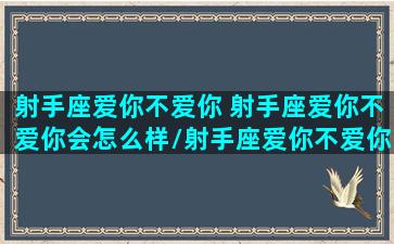 射手座爱你不爱你 射手座爱你不爱你会怎么样/射手座爱你不爱你 射手座爱你不爱你会怎么样-我的网站